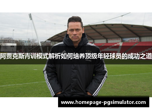 阿贾克斯青训模式解析如何培养顶级年轻球员的成功之道