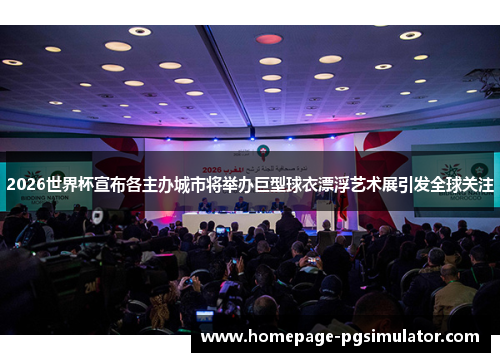 2026世界杯宣布各主办城市将举办巨型球衣漂浮艺术展引发全球关注 2026世界杯宣布各主办城市将举办巨型球衣漂浮艺术展引发全球关注