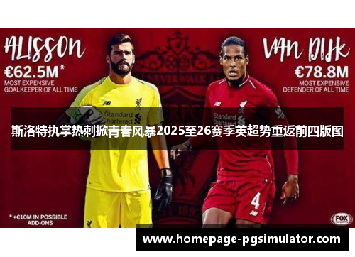 斯洛特执掌热刺掀青春风暴2025至26赛季英超势重返前四版图 斯洛特执掌热刺掀青春风暴2025至26赛季英超势重返前四版图