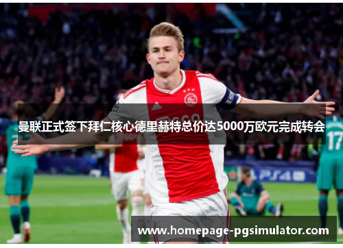 曼联正式签下拜仁核心德里赫特总价达5000万欧元完成转会 曼联正式签下拜仁核心德里赫特总价达5000万欧元完成转会
