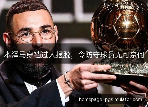 本泽马穿裆过人摆脱,令防守球员无可奈何 本泽马穿裆过人摆脱,令防守球员无可奈何