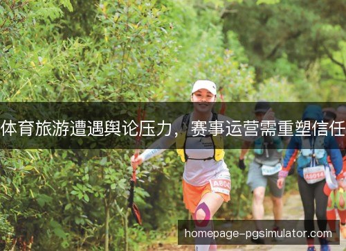 体育旅游遭遇舆论压力，赛事运营需重塑信任