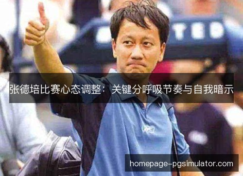张德培比赛心态调整:关键分呼吸节奏与自我暗示 张德培比赛心态调整:关键分呼吸节奏与自我暗示