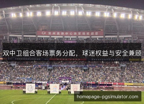 双中卫组合客场票务分配,球迷权益与安全兼顾 双中卫组合客场票务分配,球迷权益与安全兼顾